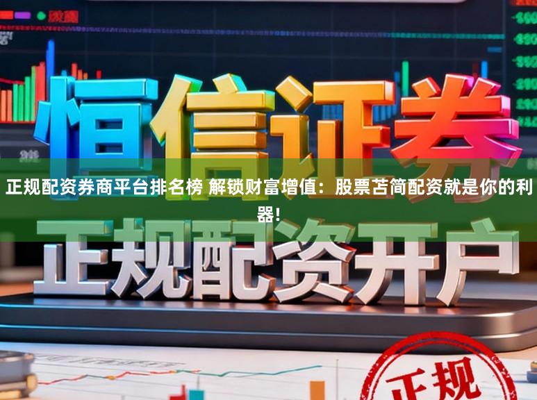 正规配资券商平台排名榜 解锁财富增值：股票苫简配资就是你的利器!