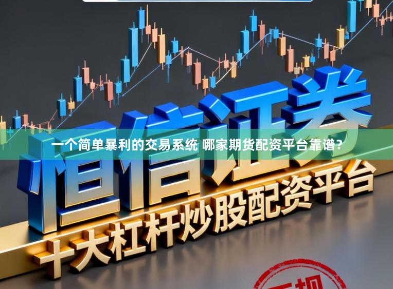 一个简单暴利的交易系统 哪家期货配资平台靠谱？