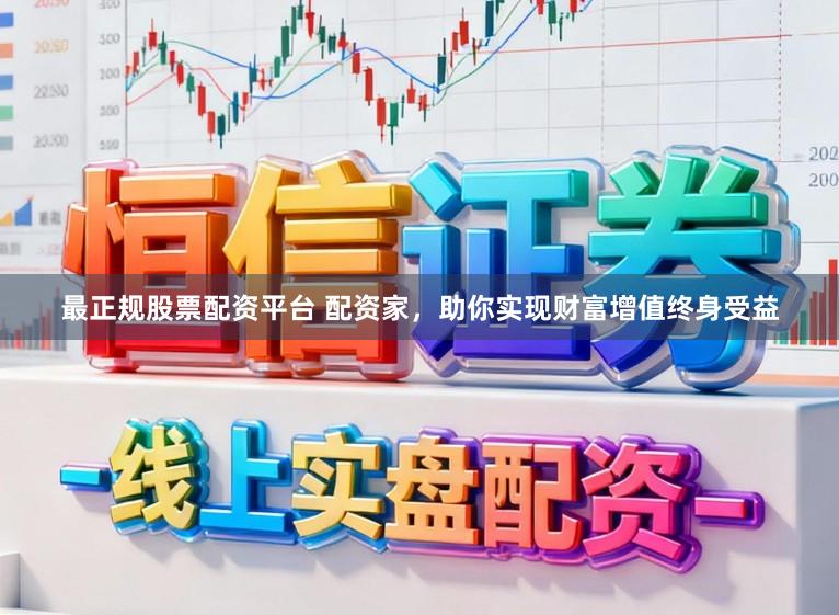 最正规股票配资平台 配资家，助你实现财富增值终身受益