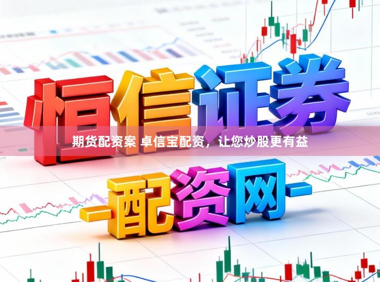 期货配资案 卓信宝配资，让您炒股更有益