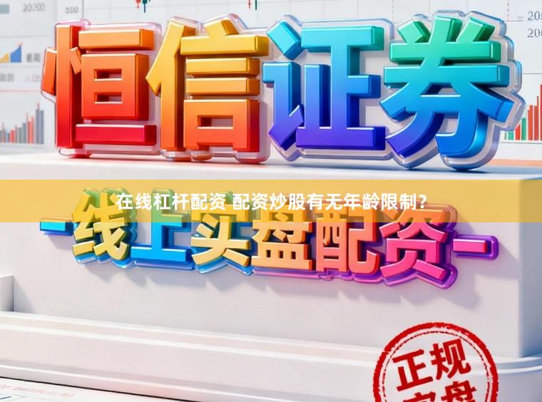 在线杠杆配资 配资炒股有无年龄限制?