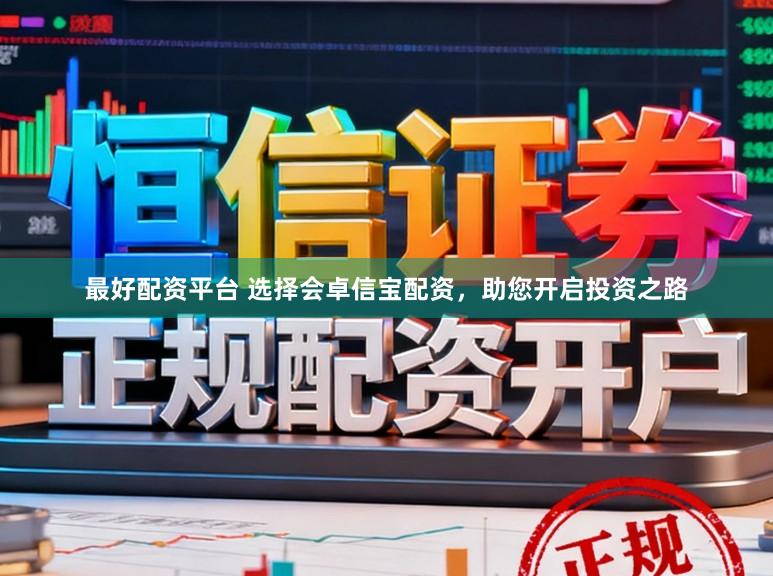 最好配资平台 选择会卓信宝配资，助您开启投资之路