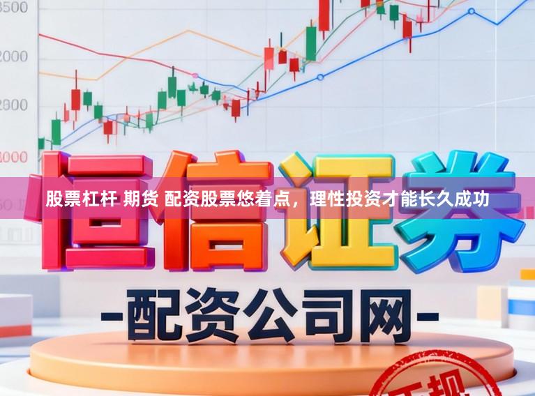 股票杠杆 期货 配资股票悠着点，理性投资才能长久成功