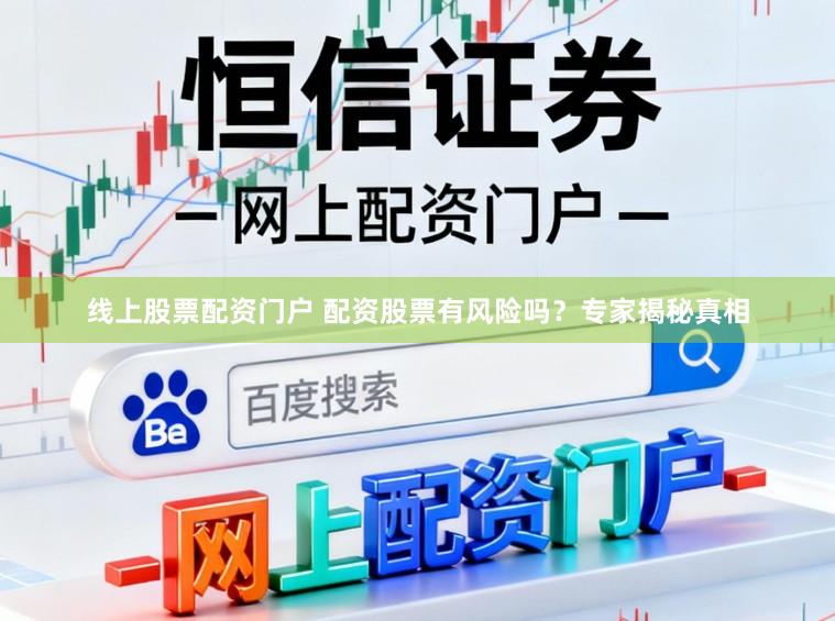 线上股票配资门户 配资股票有风险吗?专家揭秘真相