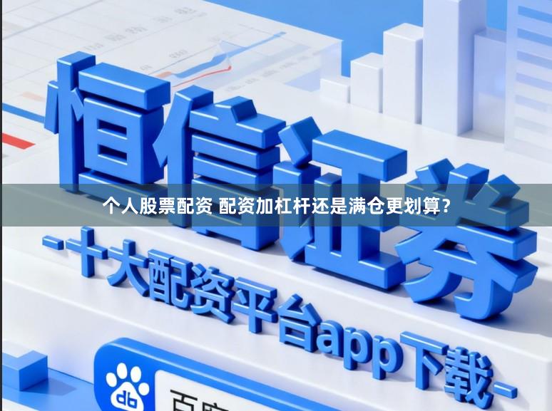 个人股票配资 配资加杠杆还是满仓更划算？