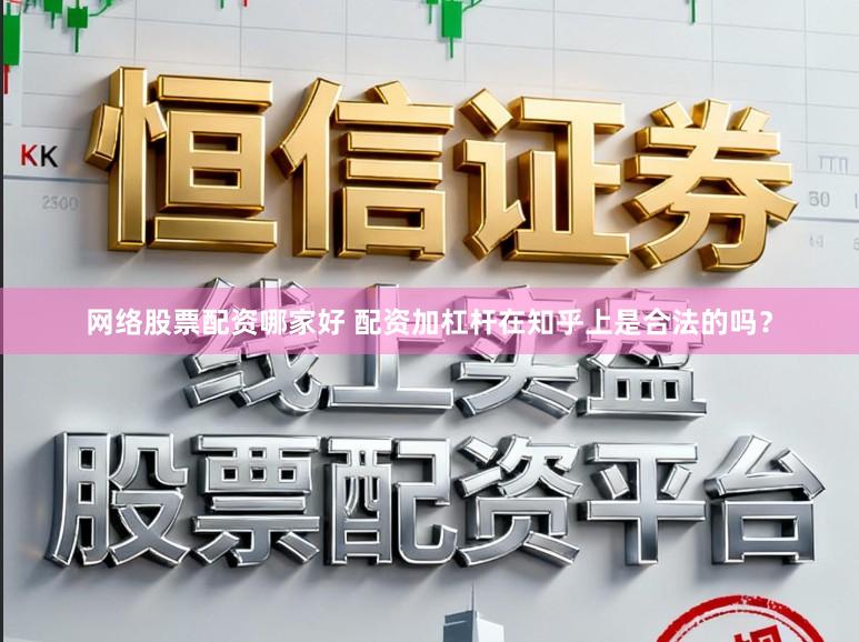 网络股票配资哪家好 配资加杠杆在知乎上是合法的吗？