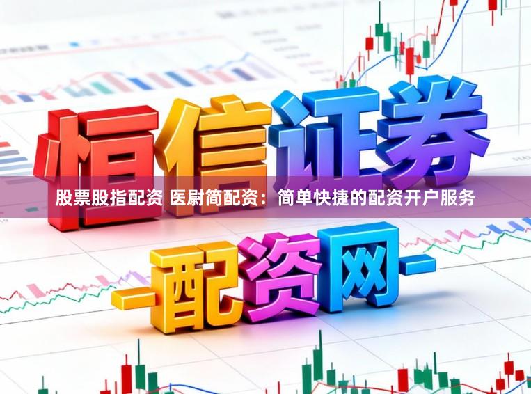 股票股指配资 医尉简配资：简单快捷的配资开户服务