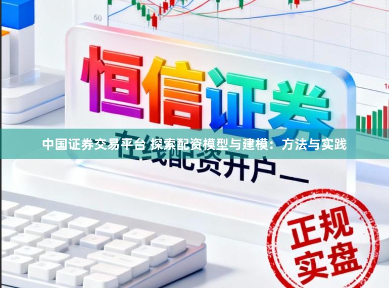中国证券交易平台 探索配资模型与建模：方法与实践