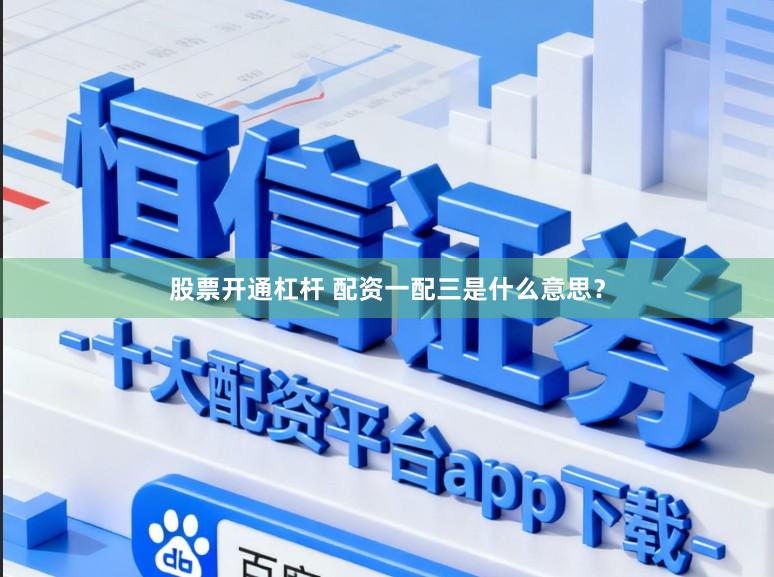 股票开通杠杆 配资一配三是什么意思？