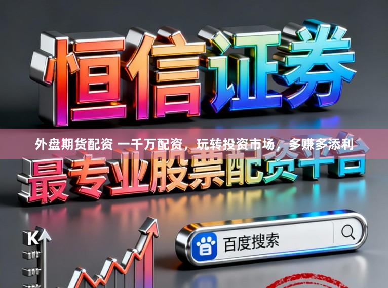 外盘期货配资 一千万配资，玩转投资市场，多赚多添利