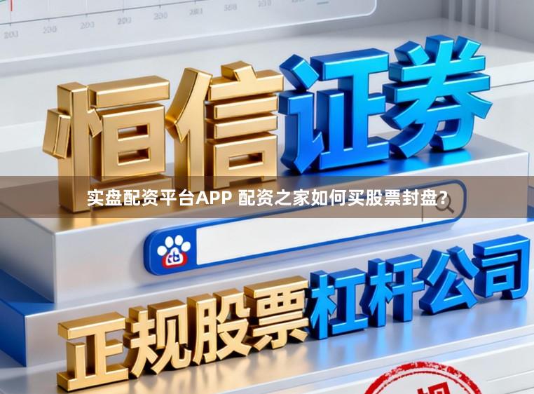 实盘配资平台APP 配资之家如何买股票封盘？