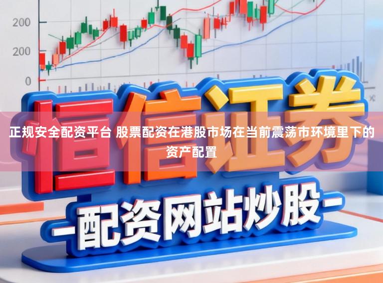 正规安全配资平台 股票配资在港股市场在当前震荡市环境里下的资产配置