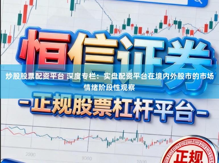炒股股票配资平台 深度专栏：实盘配资平台在境内外股市的市场情绪阶段性观察