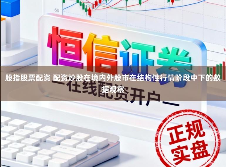 股指股票配资 配资炒股在境内外股市在结构性行情阶段中下的数据观察