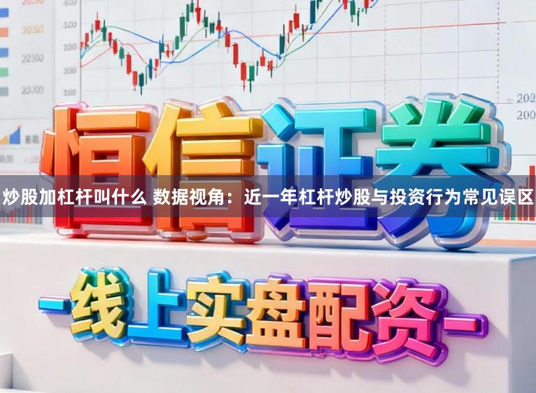 炒股加杠杆叫什么 数据视角：近一年杠杆炒股与投资行为常见误区