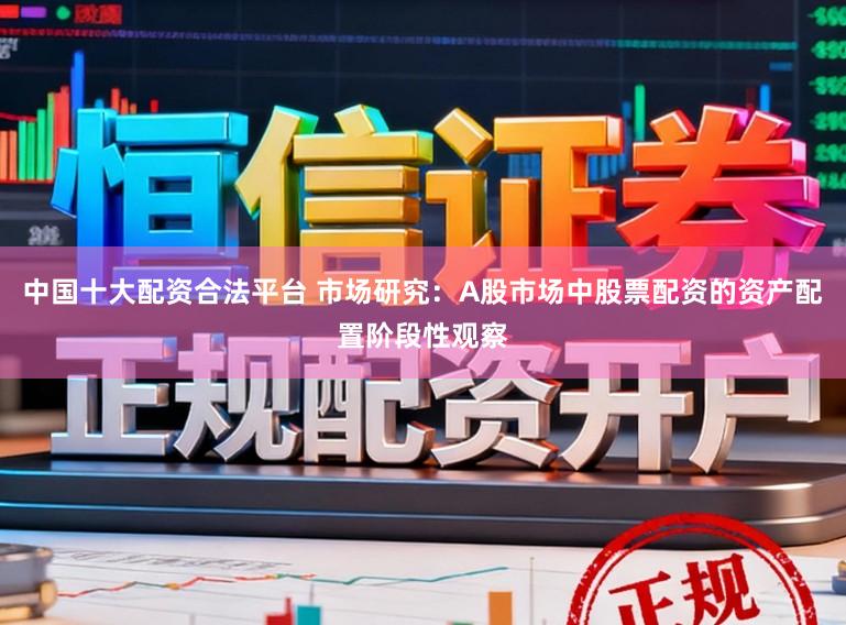 中国十大配资合法平台 市场研究：A股市场中股票配资的资产配置阶段性观察
