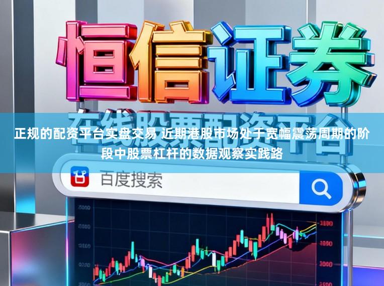 正规的配资平台实盘交易 近期港股市场处于宽幅震荡周期的阶段中股票杠杆的数据观察实践路