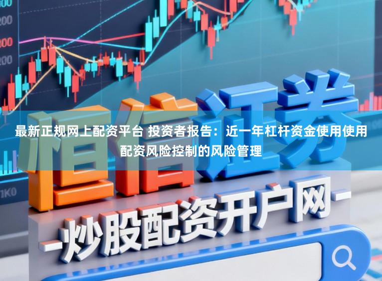 最新正规网上配资平台 投资者报告：近一年杠杆资金使用使用配资风险控制的风险管理