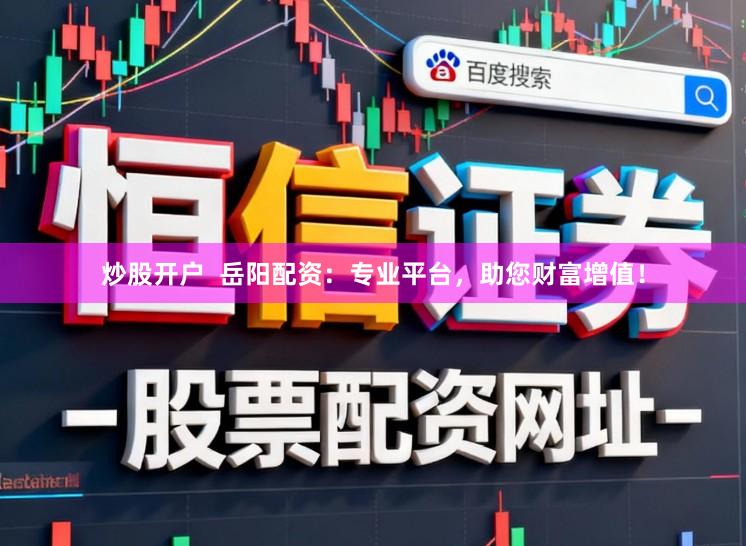 炒股开户  岳阳配资：专业平台，助您财富增值！