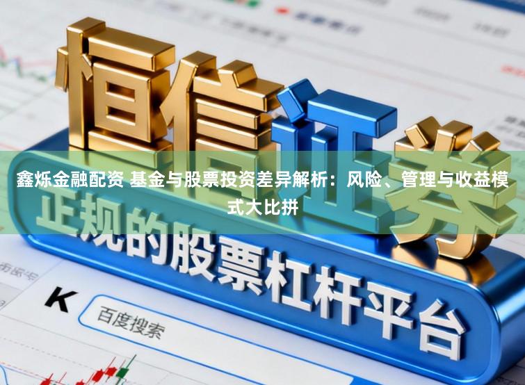 鑫烁金融配资 基金与股票投资差异解析：风险、管理与收益模式大比拼