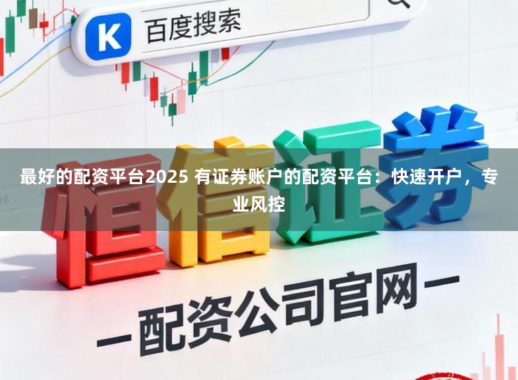 最好的配资平台2025 有证券账户的配资平台：快速开户，专业风控